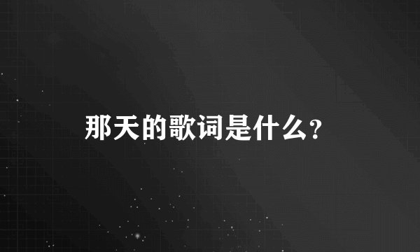 那天的歌词是什么？