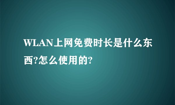 WLAN上网免费时长是什么东西?怎么使用的?