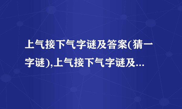 上气接下气字谜及答案(猜一字谜),上气接下气字谜及答案(猜一字谜)
