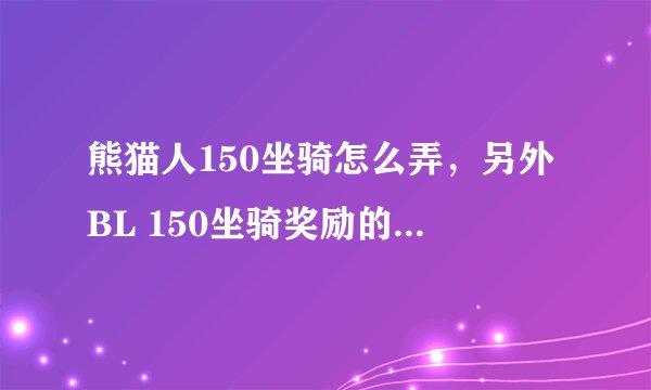 熊猫人150坐骑怎么弄，另外BL 150坐骑奖励的是什么颜色的风筝