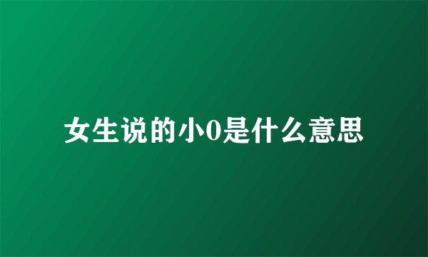 女生说的小0是什么意思
