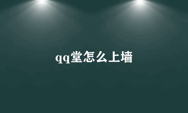 qq堂怎么上墙