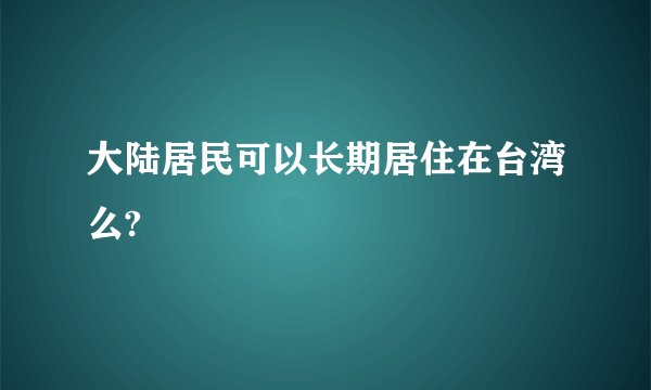 大陆居民可以长期居住在台湾么?