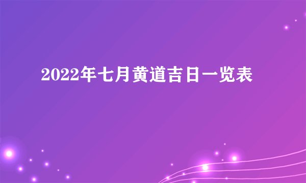 2022年七月黄道吉日一览表