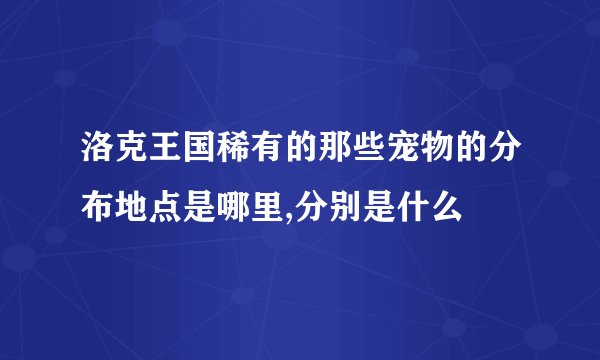 洛克王国稀有的那些宠物的分布地点是哪里,分别是什么