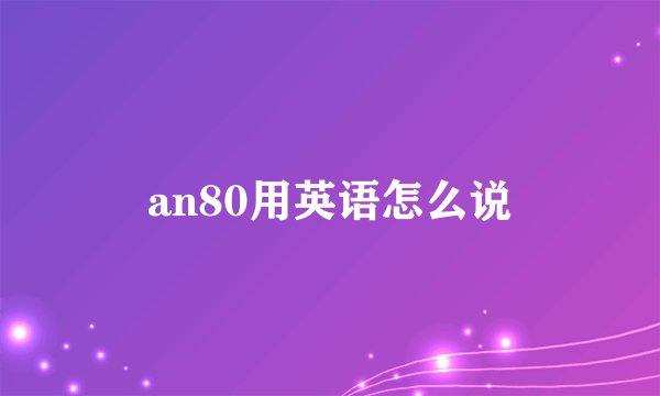 an80用英语怎么说