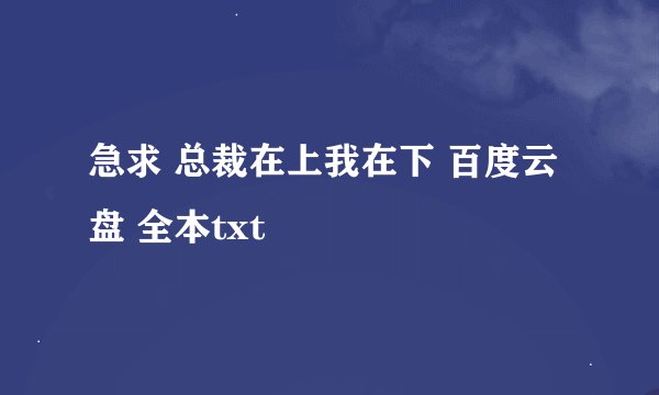 急求 总裁在上我在下 百度云盘 全本txt