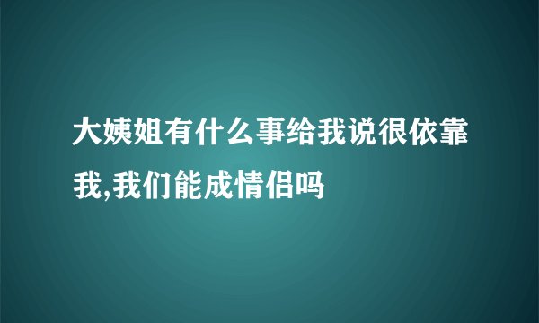 大姨姐有什么事给我说很依靠我,我们能成情侣吗