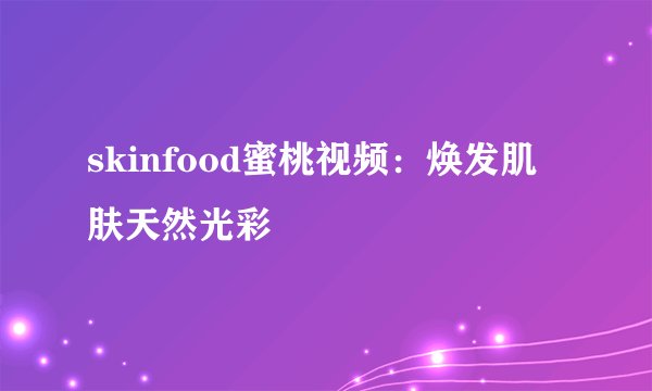 skinfood蜜桃视频：焕发肌肤天然光彩