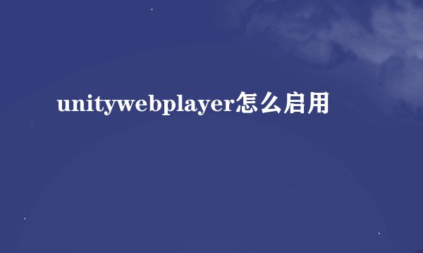 unitywebplayer怎么启用