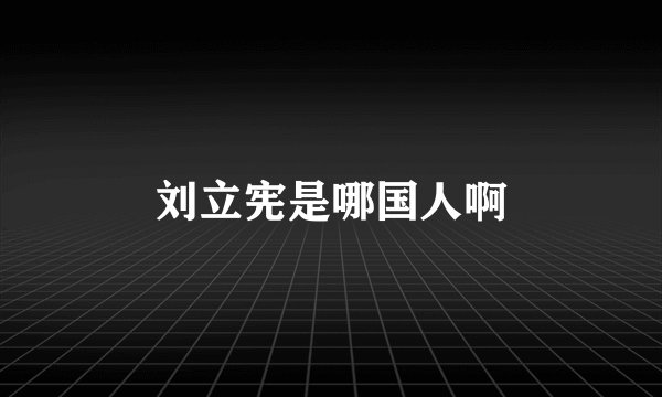刘立宪是哪国人啊