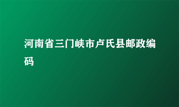 河南省三门峡市卢氏县邮政编码