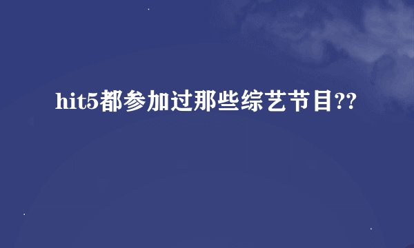 hit5都参加过那些综艺节目??
