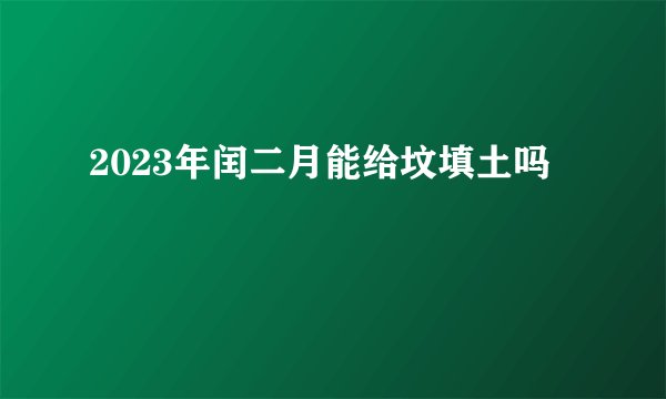 2023年闰二月能给坟填土吗