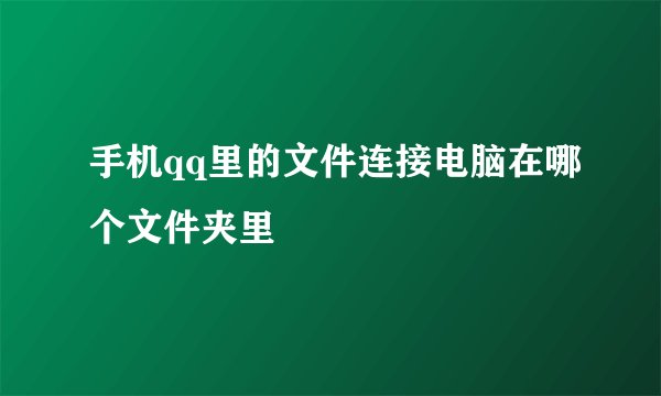 手机qq里的文件连接电脑在哪个文件夹里