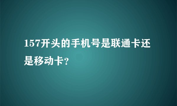 157开头的手机号是联通卡还是移动卡？