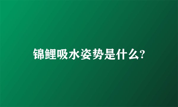 锦鲤吸水姿势是什么?