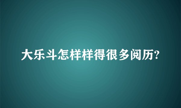 大乐斗怎样样得很多阅历?
