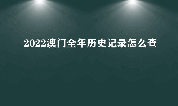 2022澳门全年历史记录怎么查