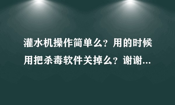 灌水机操作简单么？用的时候用把杀毒软件关掉么？谢谢了，大神帮忙啊
