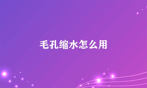 毛孔缩水怎么用