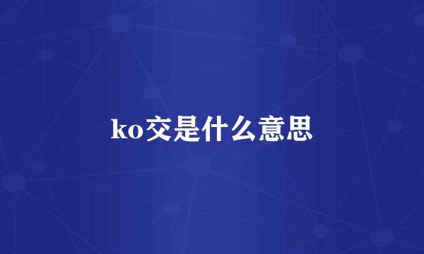 ko交是什么意思