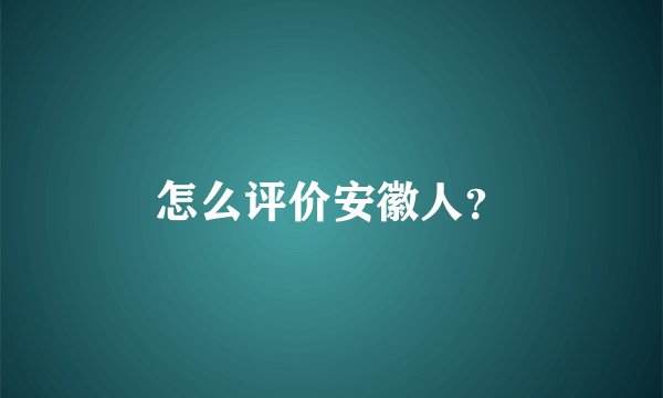 怎么评价安徽人？