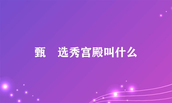 甄嬛选秀宫殿叫什么