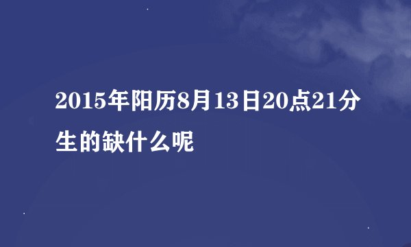 2015年阳历8月13日20点21分生的缺什么呢