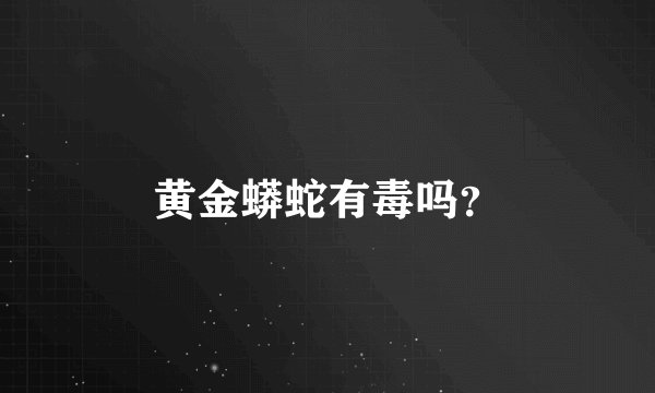 黄金蟒蛇有毒吗？