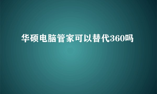 华硕电脑管家可以替代360吗