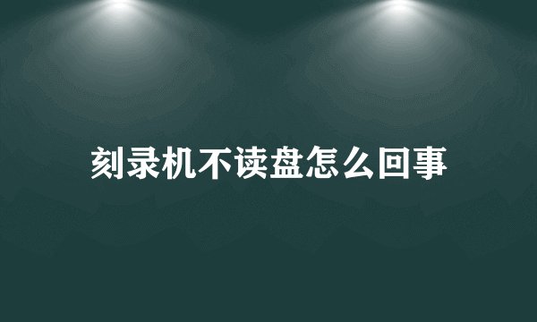 刻录机不读盘怎么回事