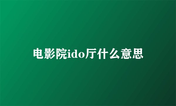 电影院ido厅什么意思