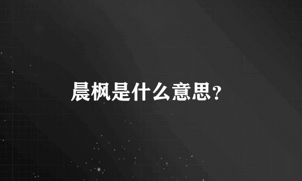 晨枫是什么意思？