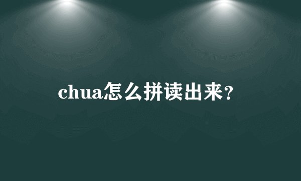 chua怎么拼读出来？