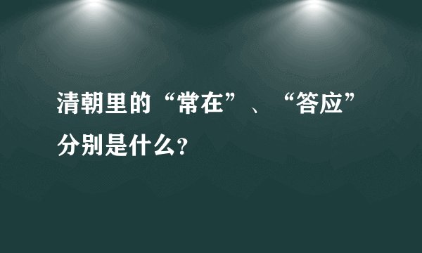 清朝里的“常在”、“答应”分别是什么？