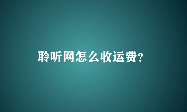 聆听网怎么收运费？