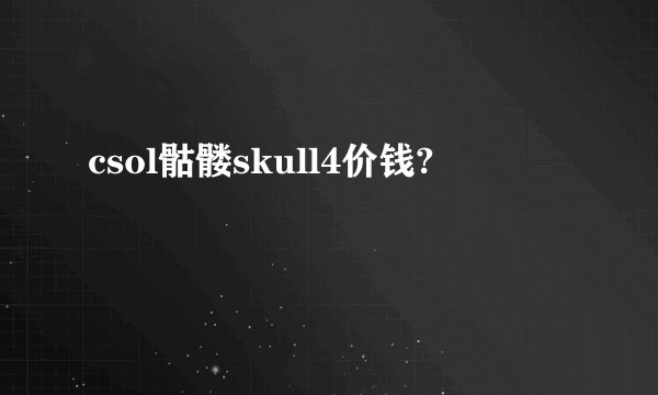 csol骷髅skull4价钱?