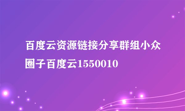 百度云资源链接分享群组小众圈子百度云1550010