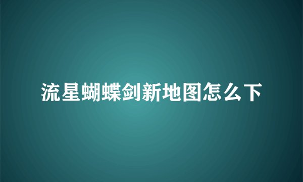 流星蝴蝶剑新地图怎么下