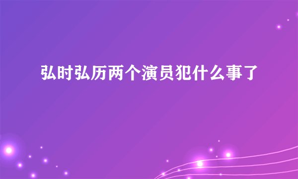 弘时弘历两个演员犯什么事了