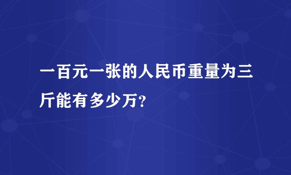 一百元一张的人民币重量为三斤能有多少万？