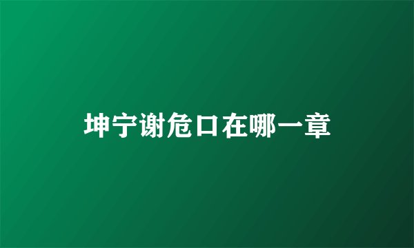 坤宁谢危口在哪一章