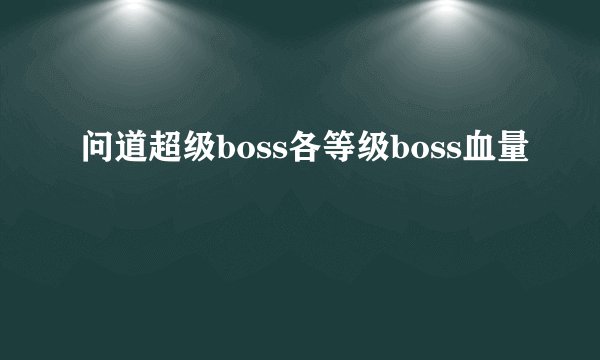 问道超级boss各等级boss血量