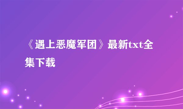 《遇上恶魔军团》最新txt全集下载