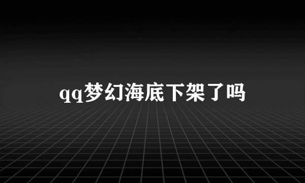qq梦幻海底下架了吗