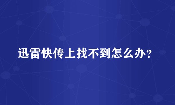 迅雷快传上找不到怎么办？