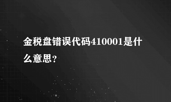 金税盘错误代码410001是什么意思？