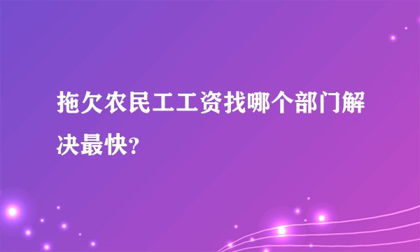 拖欠农民工工资找哪个部门解决最快？