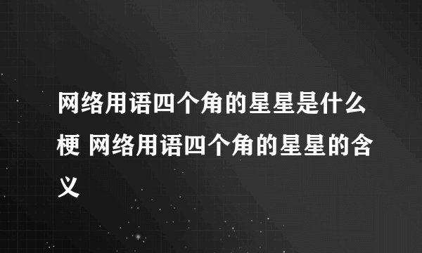 网络用语四个角的星星是什么梗 网络用语四个角的星星的含义